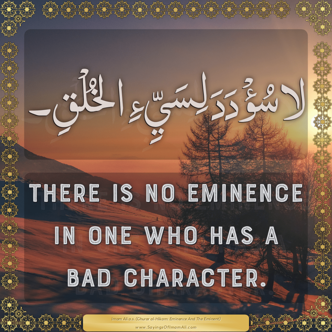 There is no eminence in one who has a bad character.